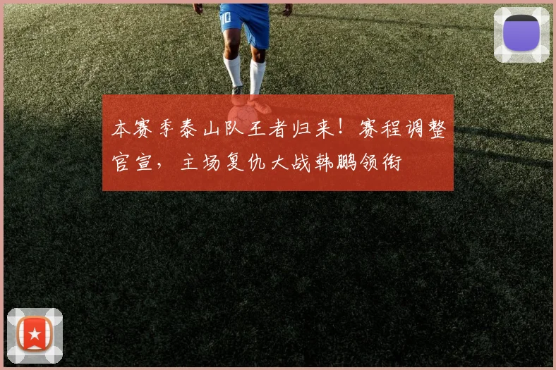 本赛季泰山队王者归来！赛程调整官宣，主场复仇大战韩鹏领衔