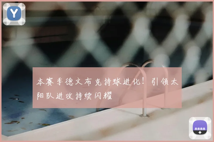 本赛季德文布克持球进化！引领太阳队进攻持续闪耀