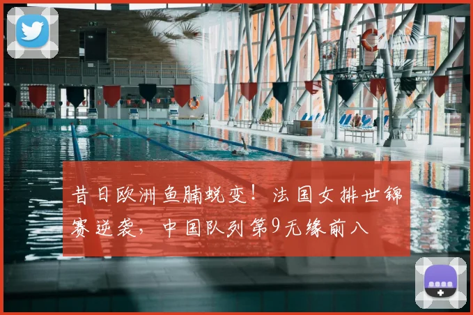 昔日欧洲鱼腩蜕变！法国女排世锦赛逆袭，中国队列第9无缘前八
