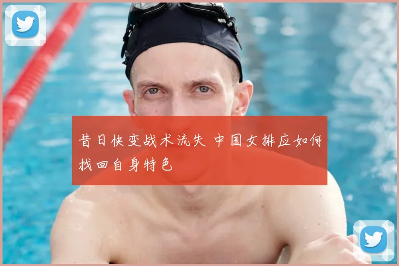 昔日快变战术流失 中国女排应如何找回自身特色